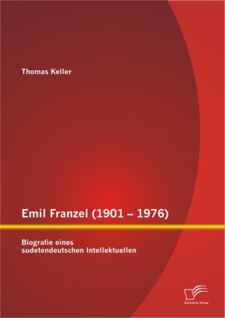 Emil Franzel (1901 - 1976): Biografie eines sudetendeutschen Intellektuellen, PDF eBook