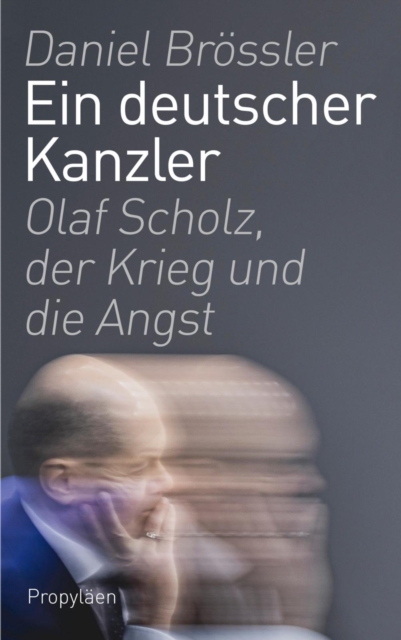 Ein deutscher Kanzler : Olaf Scholz, der Krieg und die Angst | Der Kanzlerberichterstatter schreibt das Portrat des Kanzlers aus nachster Nahe, EPUB eBook