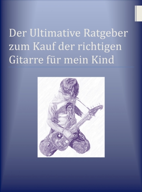 Der Ultimative Ratgeber zum Kauf der richtigen Gitarre fur mein Kind : Wie Sie bares Geld beim erstmaligen Kauf einer Gitarre sparen konnen, EPUB eBook