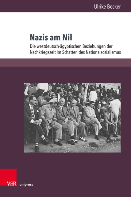 Nazis am Nil : Die westdeutsch-agyptischen Beziehungen der Nachkriegszeit im Schatten des Nationalsozialismus, PDF eBook