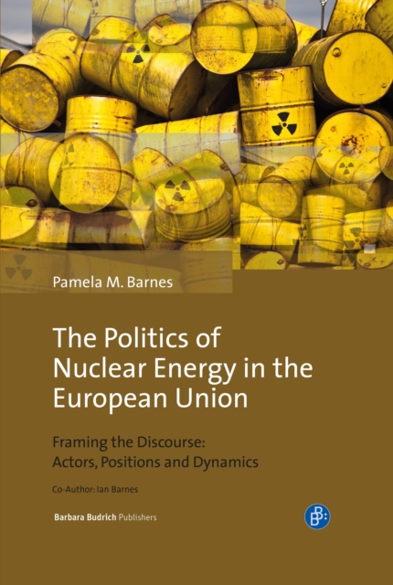 The Politics of Nuclear Energy in the European Union : Framing the Discourse: Actors, Positions and Dynamics, PDF eBook