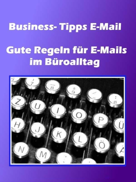 Business- Tipps E-Mail : Gute Regeln fur E-Mails im Buroalltag, EPUB eBook
