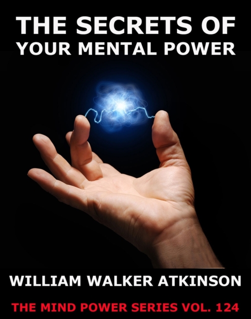 The Secrets Of Your Mental Power - The Essential Writings, EPUB eBook