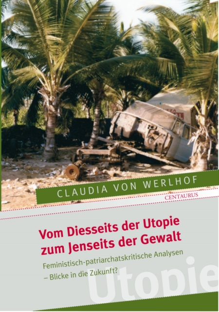 Vom Diesseits der Utopie zum Jenseits der Gewalt : Feministisch-patriarchatskritische Analysen - Blicke in die Zukunft?, PDF eBook