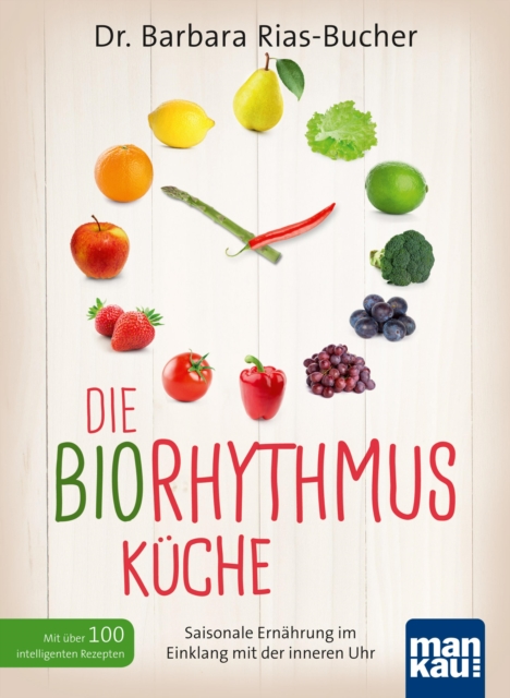 Die Biorhythmus-Kuche : Saisonale Ernahrung im Einklang mit der inneren Uhr. Mit uber 100 intelligenten Rezepten, EPUB eBook