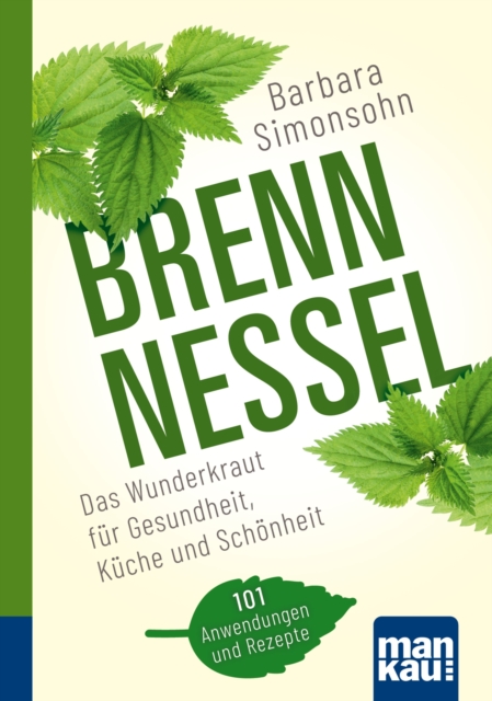 Brennnessel. Kompakt-Ratgeber : Das Wunderkraut fur Gesundheit, Kuche und Schonheit. 101 Anwendungen und Rezepte, PDF eBook