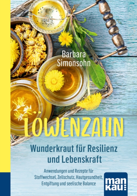 Lowenzahn - Wunderkraut fur Resilienz und Lebenskraft : Anwendungen und Rezepte fur Stoffwechsel, Zellschutz, Hautgesundheit, Entgiftung und seelische Balance, PDF eBook