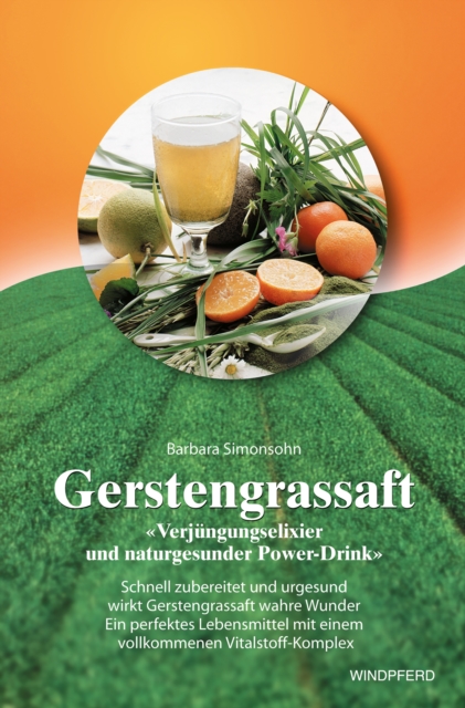 Gerstengrassaft - Verjungungselixier und naturgesunder Power-Drink : Schnell zubereitet und urgesund wirkt Gerstengrassaft wahre Wunder. Ein perfektes Lebensmittel mit einem vollkommenen Vitalstoff-Ko, EPUB eBook