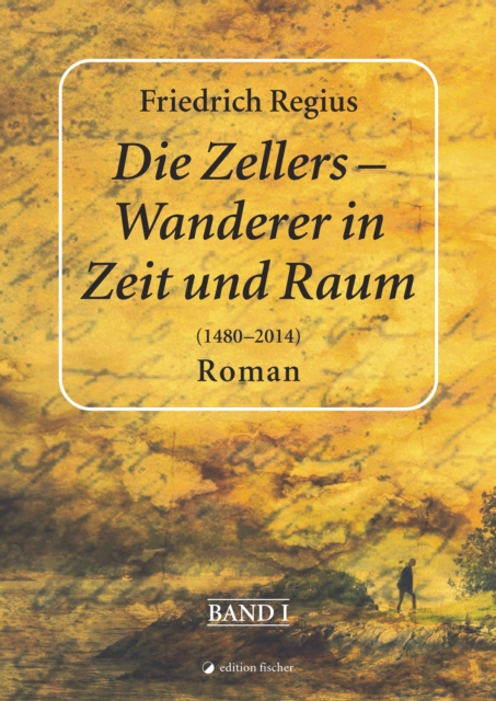 Die Zellers - Wanderer in Raum und Zeit (1480-2014), Band I : Roman, EPUB eBook