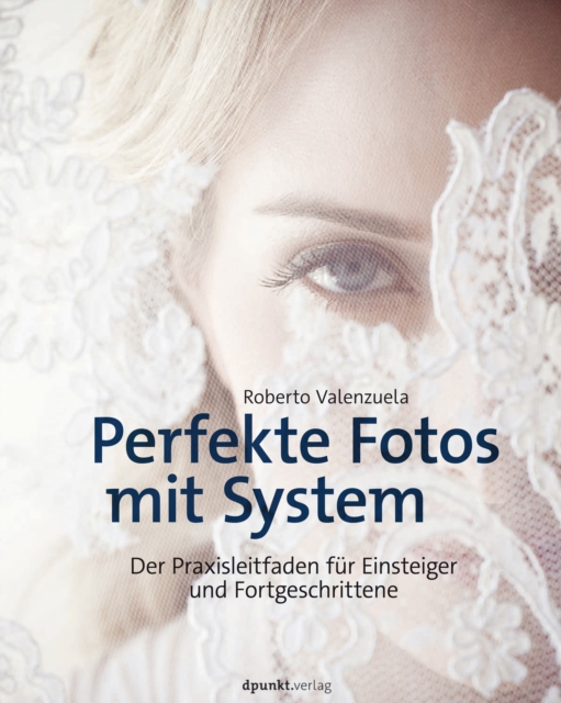 Perfekte Fotos mit System : Der Praxisleitfaden fur Einsteiger und Fortgeschrittene, PDF eBook