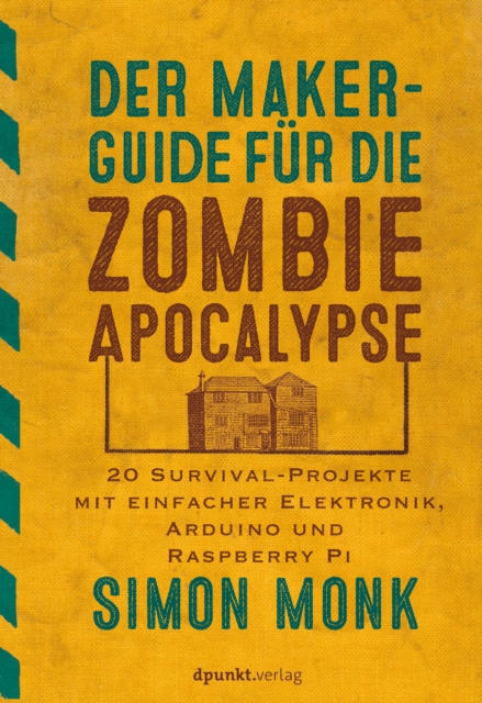 Der Maker-Guide fur die Zombie-Apokalypse : 20 Survival-Projekte mit einfacher Elektronik, Arduino und Raspberry Pi, PDF eBook