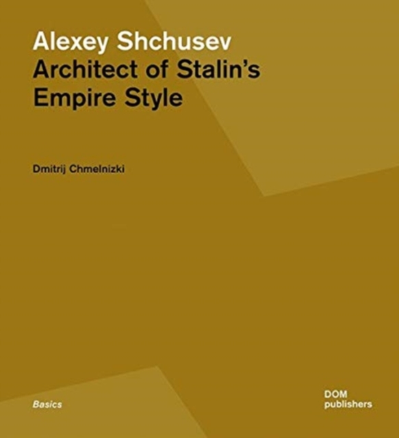 Alexey Shchusev : Architect of Stalin’s Empire Style, Paperback / softback Book