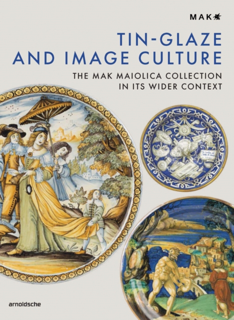 Tin-Glaze and Image Culture : The MAK Maiolica Collection in Its Wider Context, Hardback Book