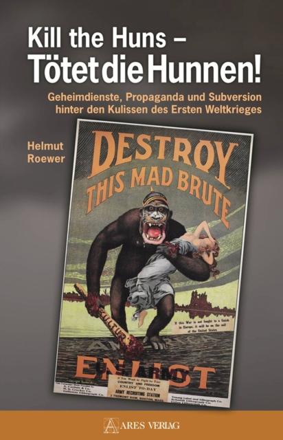 Kill the Huns - Totet die Hunnen! : Geheimdienste, Propaganda und Subversion hinter den Kulissen des Ersten Weltkrieges, EPUB eBook