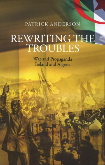 Rewriting the Troubles : War and Propaganda, Ireland and Algeria, Paperback / softback Book