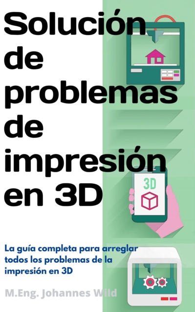 Solucion de problemas de impresion en 3D : La guia completa para arreglar todos los problemas de la impresion en 3D, EPUB eBook