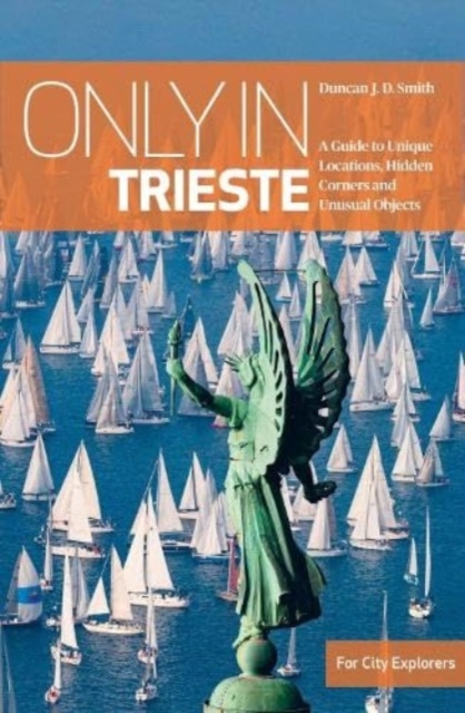 Only in Trieste : A Guide to Unique Locations, Hidden Corners and Unusual Objects, Paperback / softback Book