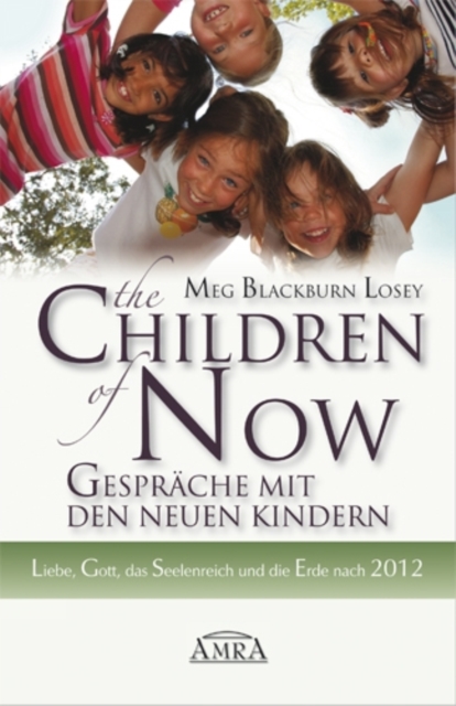 The Children of Now - Gesprache mit den Neuen Kindern : Liebe, Gott, das Seelenreich und die Erde nach 2012, EPUB eBook