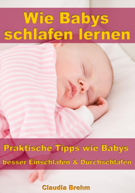 Wie Babys schlafen lernen - Praktische Tipps wie Babys besser Einschlafen & Durchschlafen, EPUB eBook