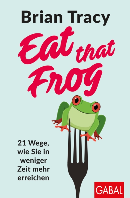 Eat that Frog : 21 Wege, wie Sie in weniger Zeit mehr erreichen, PDF eBook