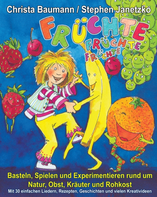 Fruchte, Fruchte, Fruchte - Basteln, Spielen und Experimentieren rund um Natur, Obst, Krauter und Rohkost : Mit 30 einfachen Liedern, Rezepten, Geschichten und vielen Kreativideen, PDF eBook
