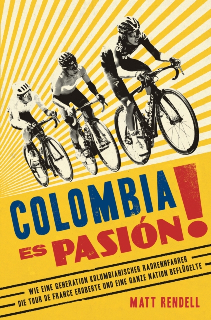 Colombia Es Pasion! : Wie eine Generation kolumbianischer Radrennfahrer die Tour de France eroberte und eine ganze Nation beflugelte, EPUB eBook