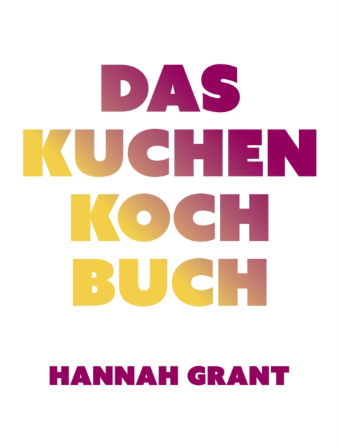 Das Kuchen-Kochbuch : Kuchengenuss mit gutem Gewissen (Das neue Buch von Radsportkochin Hannah Grant), EPUB eBook