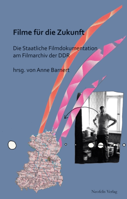 Filme fur die Zukunft : Die Staatliche Filmdokumentation am Filmarchiv der DDR, PDF eBook