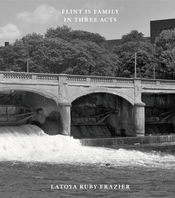 Latoya Ruby Frazier: Flint is Family in Three Acts, Hardback Book