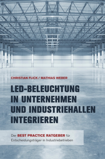 LED-Beleuchtung in Unternehmen und Industriehallen integrieren : Der Best Practice Ratgeber fur Entscheidungstrager in Industriebetrieben, EPUB eBook