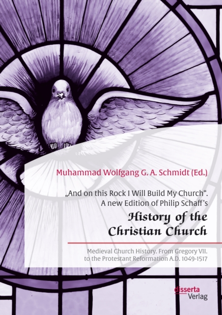 â€žAnd on this Rock I Will Build My Church". A new Edition of Philip Schaff's â€žHistory of the Christian Church" : Medieval Church History. From Gregory VII. to the Protestant Reformation A.D. 1049-1, PDF eBook