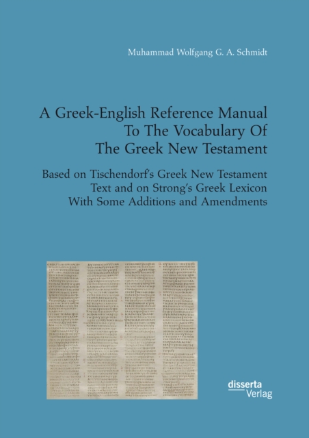 A Greek-English Reference Manual To The Vocabulary Of The Greek New Testament. Based on Tischendorf's Greek New Testament Text and on Strong's Greek Lexicon With Some Additions and Amendments, PDF eBook