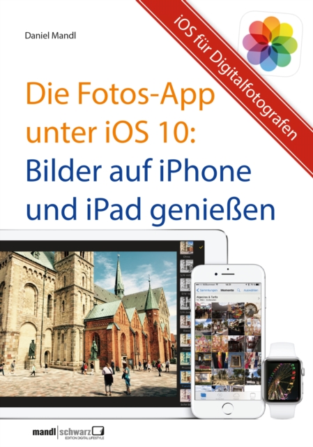 Die Fotos-App unter iOS 10 - Bilder auf iPhone und iPad genieen : Hilfreiche Einfuhrung fur mobile Digitalfotografen, EPUB eBook