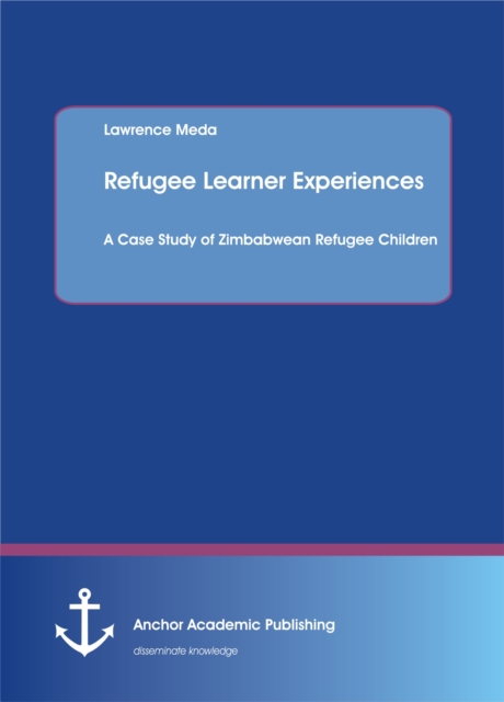 Refugee Learner Experiences. A Case Study of Zimbabwean Refugee Children, PDF eBook