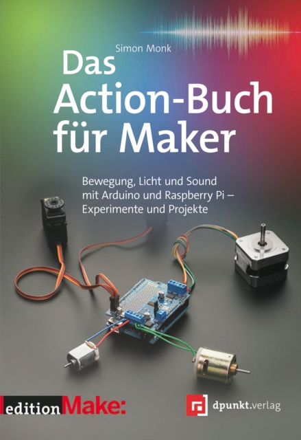 Das Action-Buch fur Maker : Bewegung, Licht und Sound mit Arduino und Raspberry Pi - Experimente und Projekte, PDF eBook