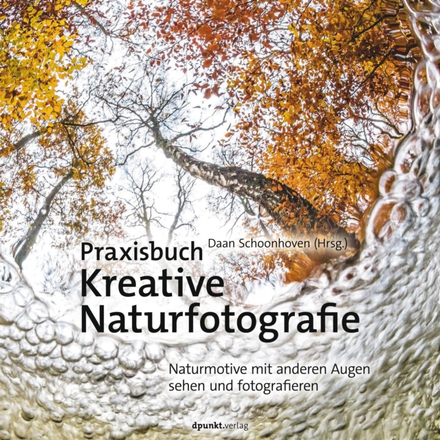 Praxisbuch Kreative Naturfotografie : Naturmotive mit anderen Augen sehen und fotografieren, PDF eBook