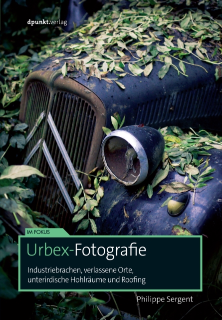 Urbex-Fotografie : Industriebrachen, verlassene Orte, unterirdische Hohlraume und Roofing, PDF eBook