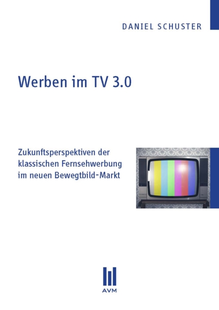Werben im TV 3.0 : Zukunftsperspektiven der klassischen Fernsehwerbung im neuen Bewegtbild-Markt, PDF eBook