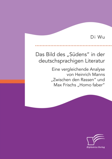 Das Bild des â€žSudens" in der deutschsprachigen Literatur: Eine vergleichende Analyse von Heinrich Manns â€žZwischen den Rassen" und Max Frischs â€žHomo faber", PDF eBook