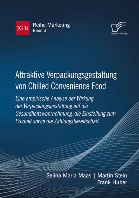 Attraktive Verpackungsgestaltung von Chilled Convenience Food: Eine empirische Analyse der Wirkung der Verpackungsgestaltung auf die Gesundheitswahrnehmung, die Einstellung zum Produkt sowie die Zahlu, PDF eBook