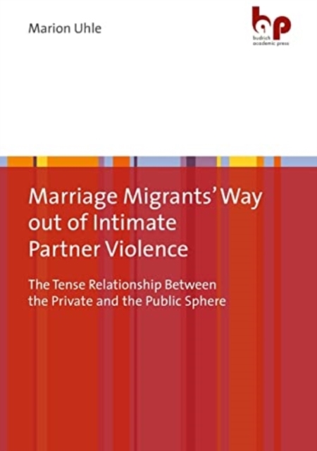 Marriage Migrants' Way out of Intimate Partner Violence : The Tense Relationship Between the Private and the Public Sphere, Paperback / softback Book