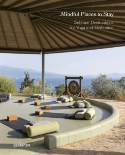 Mindful Places to Stay : Sublime Destinations for Yoga and Meditation, Hardback Book