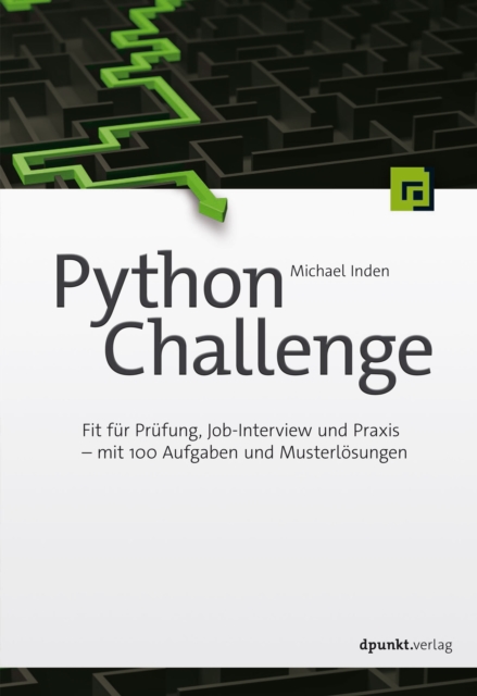 Python Challenge : Fit fur Prufung, Job-Interview und Praxis - mit 100 Aufgaben und Musterlosungen, PDF eBook