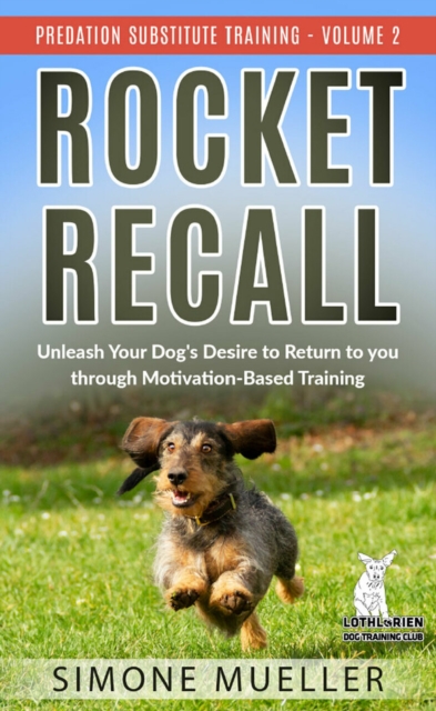 Rocket Recall : Unleash Your Dog's Desire to Return to You through Motivation-Based Training (Predation Substitute Training), EPUB eBook