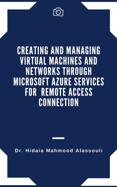 Creating and Managing Virtual Machines and Networks Through Microsoft Azure Services for Remote Access Connection, EPUB eBook