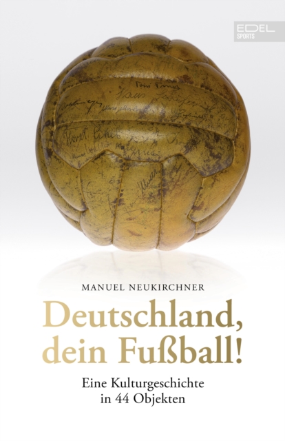 Deutschland, dein Fuball! : Eine Kulturgeschichte in 44 Objekten, EPUB eBook