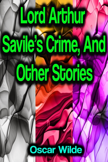 Lord Arthur Savile's Crime, And Other Stories, EPUB eBook