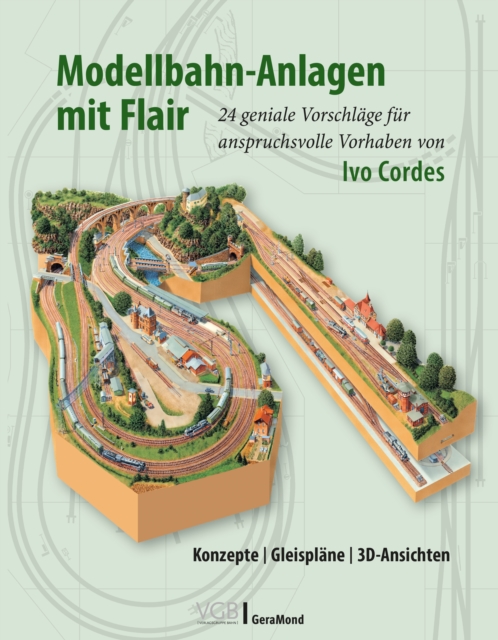 Modellbahn-Anlagen mit Flair: Konzepte, Gleisplane, 3D-Ansichten : 24 geniale Vorschlage fur anspruchsvolle Vorhaben von Ivo Cordes, EPUB eBook