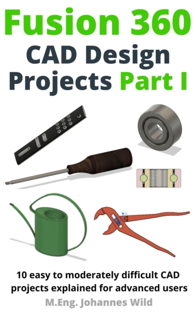 Fusion 360 CAD Design Projects Part I : 10 Easy to Moderately Difficult Cad Projects Explained for Advanced Users, EPUB eBook
