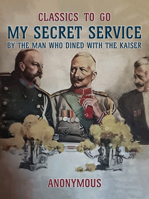 My Secret Service, By the Man Who Dined with the Kaiser, EPUB eBook